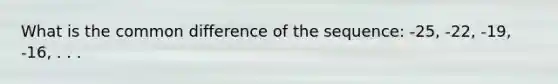 What is the common difference of the sequence: -25, -22, -19, -16, . . .