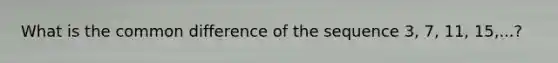 What is the common difference of the sequence 3, 7, 11, 15,...?