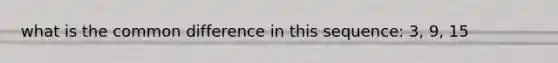 what is the common difference in this sequence: 3, 9, 15