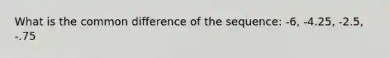 What is the common difference of the sequence: -6, -4.25, -2.5, -.75