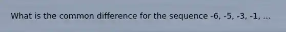 What is the common difference for the sequence -6, -5, -3, -1, ...