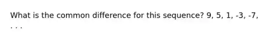 What is the common difference for this sequence? 9, 5, 1, -3, -7, . . .