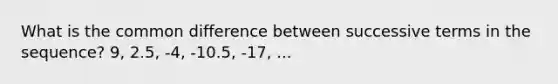 What is the common difference between successive terms in the sequence? 9, 2.5, -4, -10.5, -17, ...