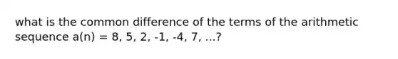 what is the <a href='https://www.questionai.com/knowledge/kl9qFcoYF1-common-difference' class='anchor-knowledge'>common difference</a> of the terms of the <a href='https://www.questionai.com/knowledge/kEOHJX0H1w-arithmetic-sequence' class='anchor-knowledge'>arithmetic sequence</a> a(n) = 8, 5, 2, -1, -4, 7, ...?