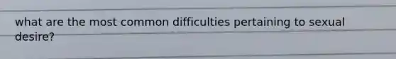what are the most common difficulties pertaining to sexual desire?