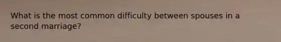 What is the most common difficulty between spouses in a second marriage?