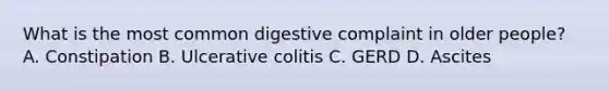 What is the most common digestive complaint in older people? A. Constipation B. Ulcerative colitis C. GERD D. Ascites