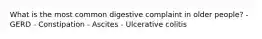 What is the most common digestive complaint in older people? - GERD - Constipation - Ascites - Ulcerative colitis