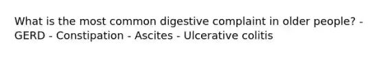 What is the most common digestive complaint in older people? - GERD - Constipation - Ascites - Ulcerative colitis