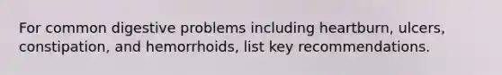For common digestive problems including heartburn, ulcers, constipation, and hemorrhoids, list key recommendations.