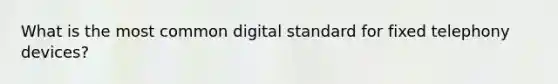 What is the most common digital standard for fixed telephony devices?