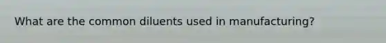 What are the common diluents used in manufacturing?