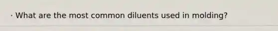 · What are the most common diluents used in molding?