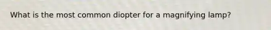 What is the most common diopter for a magnifying lamp?