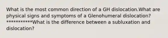 What is the most common direction of a GH dislocation.What are physical signs and symptoms of a Glenohumeral dislocation? ***********What is the difference between a subluxation and dislocation?