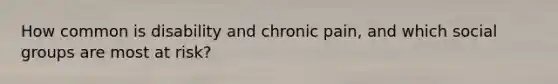 How common is disability and chronic pain, and which social groups are most at risk?