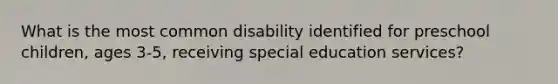 What is the most common disability identified for preschool children, ages 3-5, receiving special education services?