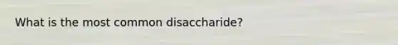 What is the most common disaccharide?