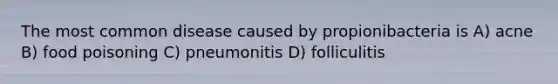 The most common disease caused by propionibacteria is A) acne B) food poisoning C) pneumonitis D) folliculitis