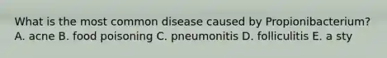 What is the most common disease caused by Propionibacterium? A. acne B. food poisoning C. pneumonitis D. folliculitis E. a sty