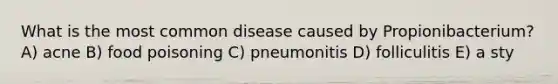 What is the most common disease caused by Propionibacterium? A) acne B) food poisoning C) pneumonitis D) folliculitis E) a sty