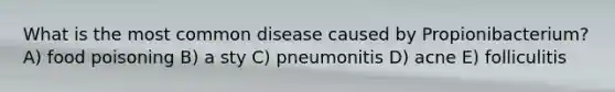 What is the most common disease caused by Propionibacterium? A) food poisoning B) a sty C) pneumonitis D) acne E) folliculitis