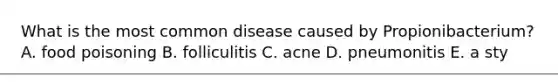 What is the most common disease caused by Propionibacterium? A. food poisoning B. folliculitis C. acne D. pneumonitis E. a sty