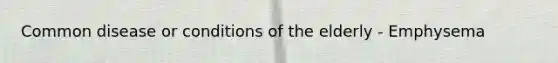 Common disease or conditions of the elderly - Emphysema