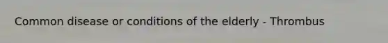 Common disease or conditions of the elderly - Thrombus