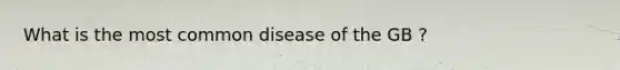 What is the most common disease of the GB ?