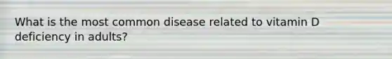 What is the most common disease related to vitamin D deficiency in adults?