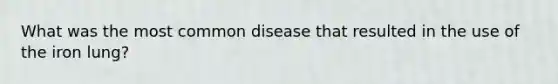 What was the most common disease that resulted in the use of the iron lung?