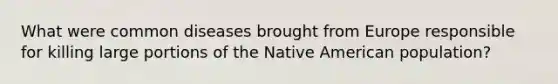 What were common diseases brought from Europe responsible for killing large portions of the Native American population?