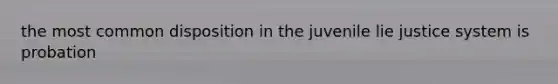 the most common disposition in the juvenile lie justice system is probation