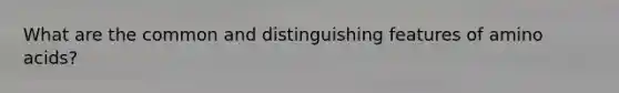 What are the common and distinguishing features of <a href='https://www.questionai.com/knowledge/k9gb720LCl-amino-acids' class='anchor-knowledge'>amino acids</a>?