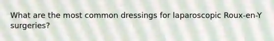 What are the most common dressings for laparoscopic Roux-en-Y surgeries?