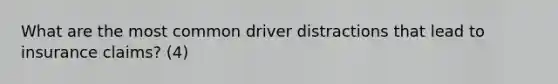 What are the most common driver distractions that lead to insurance claims? (4)