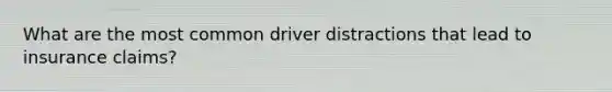 What are the most common driver distractions that lead to insurance claims?