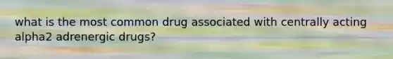 what is the most common drug associated with centrally acting alpha2 adrenergic drugs?