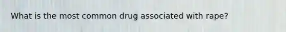 What is the most common drug associated with rape?