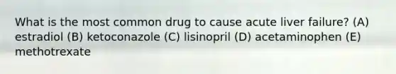 What is the most common drug to cause acute liver failure? (A) estradiol (B) ketoconazole (C) lisinopril (D) acetaminophen (E) methotrexate