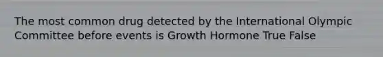 The most common drug detected by the International Olympic Committee before events is Growth Hormone True False