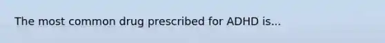 The most common drug prescribed for ADHD is...