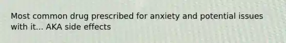 Most common drug prescribed for anxiety and potential issues with it... AKA side effects