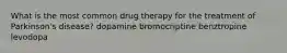 What is the most common drug therapy for the treatment of Parkinson's disease? dopamine bromocriptine benztropine levodopa