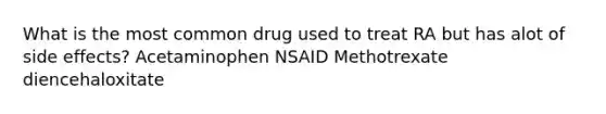 What is the most common drug used to treat RA but has alot of side effects? Acetaminophen NSAID Methotrexate diencehaloxitate