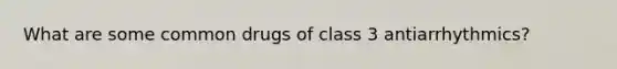 What are some common drugs of class 3 antiarrhythmics?