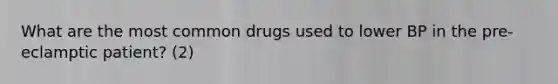 What are the most common drugs used to lower BP in the pre-eclamptic patient? (2)