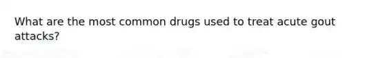 What are the most common drugs used to treat acute gout attacks?