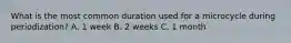 What is the most common duration used for a microcycle during periodization? A. 1 week B. 2 weeks C. 1 month